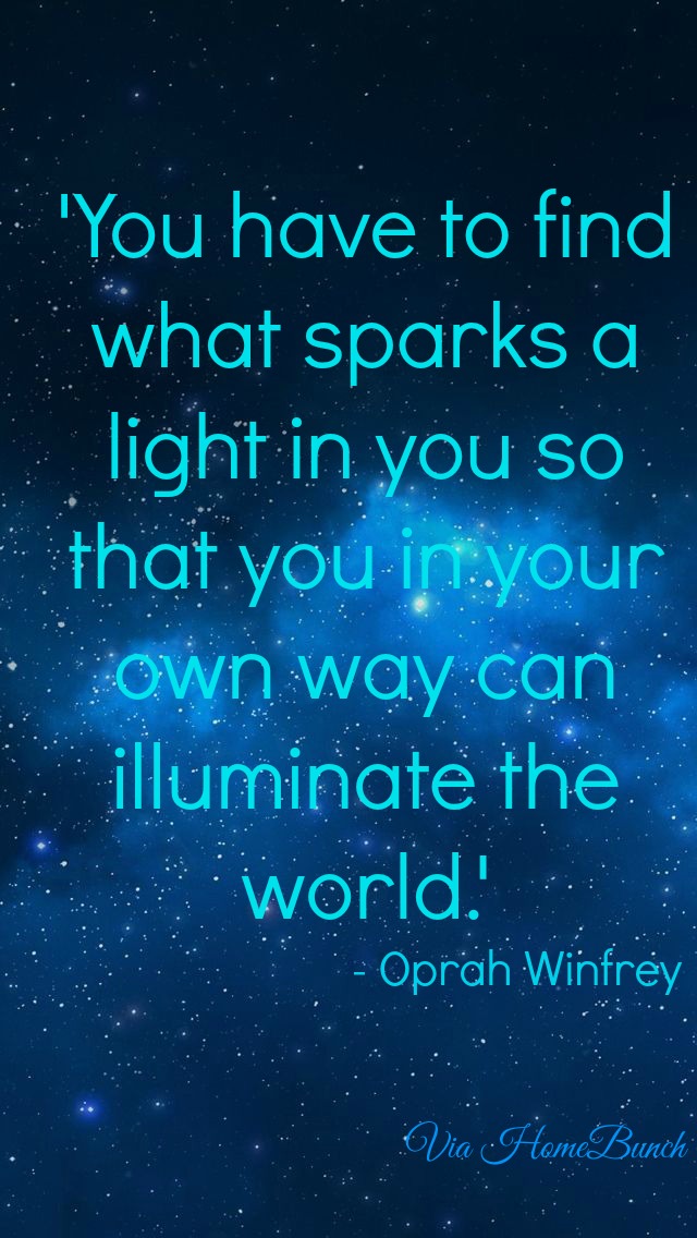 Oprah Winfrey — 'You have to find what sparks a light in you so that you in your own way can illuminate the world.'